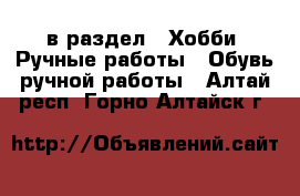  в раздел : Хобби. Ручные работы » Обувь ручной работы . Алтай респ.,Горно-Алтайск г.